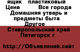 ящик   пластиковый › Цена ­ 270 - Все города Домашняя утварь и предметы быта » Другое   . Ставропольский край,Пятигорск г.